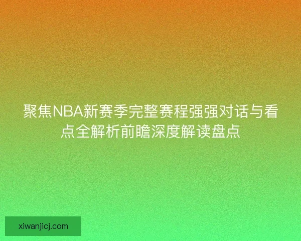 聚焦NBA新赛季完整赛程强强对话与看点全解析前瞻深度解读盘点