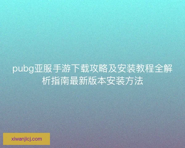 pubg亚服手游下载攻略及安装教程全解析指南最新版本安装方法