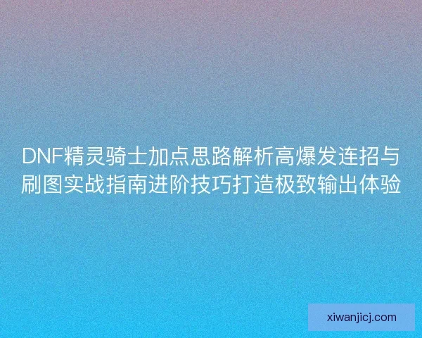 DNF精灵骑士加点思路解析高爆发连招与刷图实战指南进阶技巧打造极致输出体验