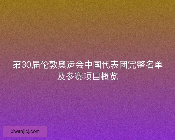 第30届伦敦奥运会中国代表团完整名单及参赛项目概览